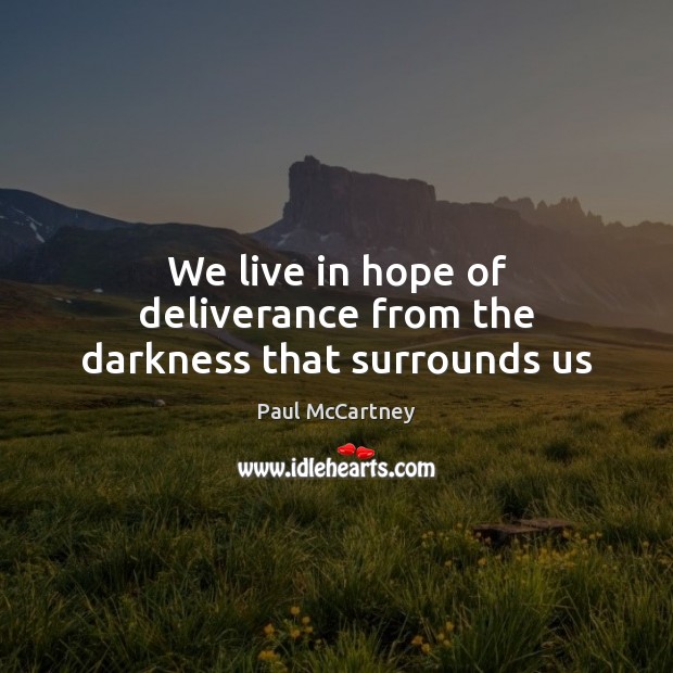 We live in hope of deliverance from the darkness that surrounds us Paul McCartney Picture Quote
