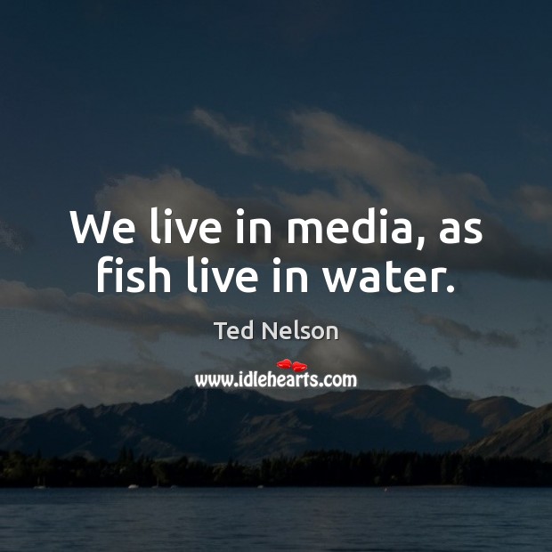 We live in media, as fish live in water. Ted Nelson Picture Quote