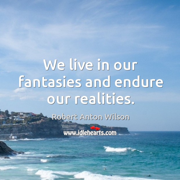 We live in our fantasies and endure our realities. Image
