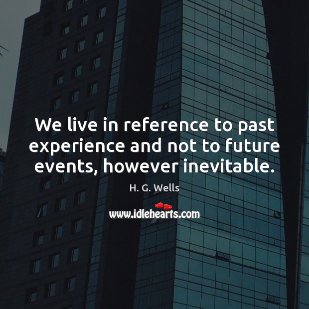 We live in reference to past experience and not to future events, however inevitable. H. G. Wells Picture Quote