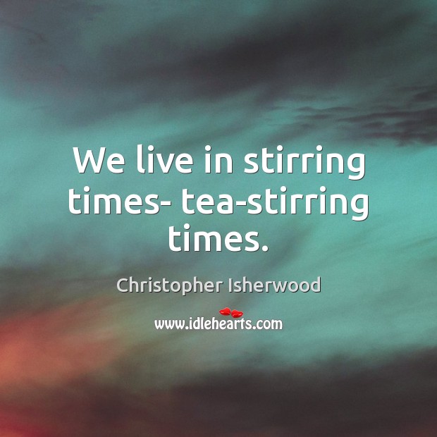 We live in stirring times- tea-stirring times. Image