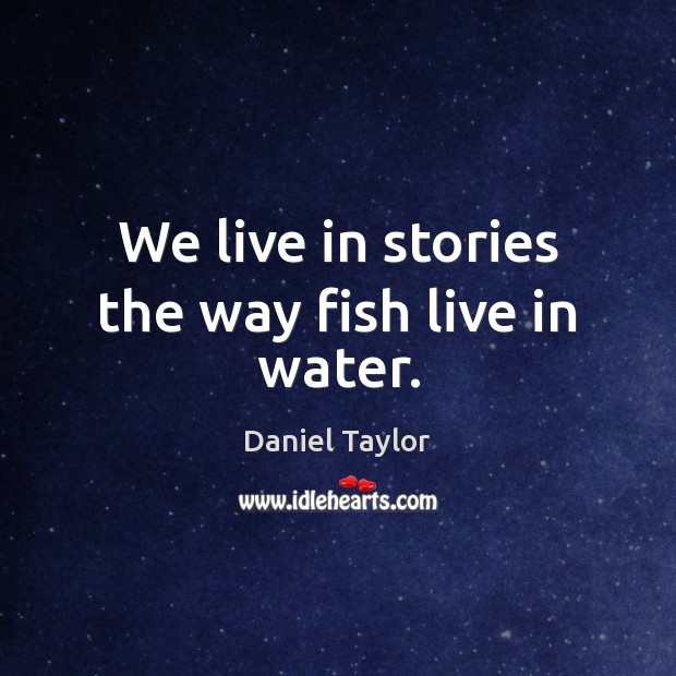 We live in stories the way fish live in water. Image