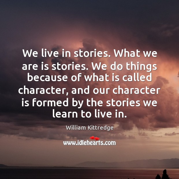 We live in stories. What we are is stories. We do things Character Quotes Image