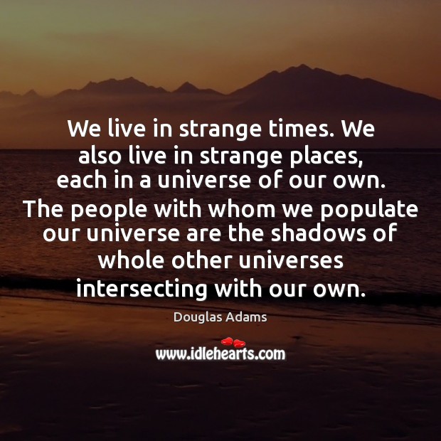 We live in strange times. We also live in strange places, each Douglas Adams Picture Quote