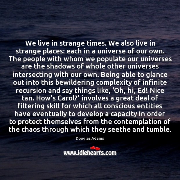We live in strange times. We also live in strange places: each Douglas Adams Picture Quote
