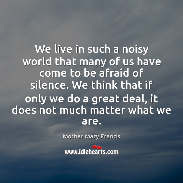 We live in such a noisy world that many of us have Mother Mary Francis Picture Quote