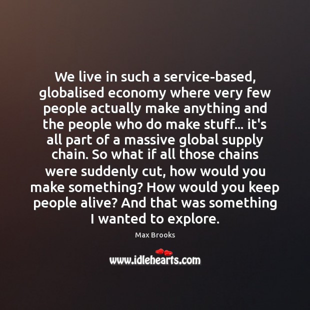 We live in such a service-based, globalised economy where very few people Max Brooks Picture Quote