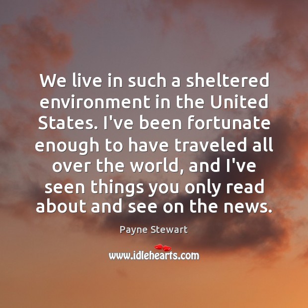 We live in such a sheltered environment in the United States. I’ve Environment Quotes Image