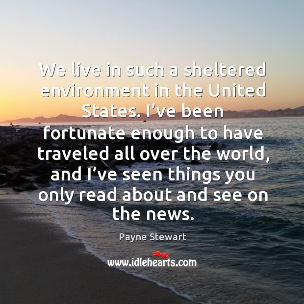 We live in such a sheltered environment in the united states. Payne Stewart Picture Quote