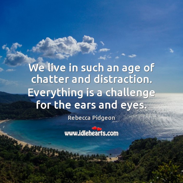 We live in such an age of chatter and distraction. Everything is Rebecca Pidgeon Picture Quote