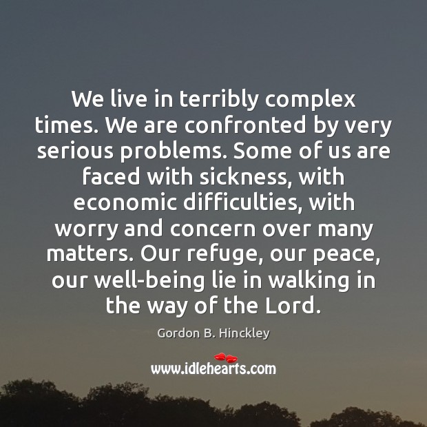 We live in terribly complex times. We are confronted by very serious Gordon B. Hinckley Picture Quote