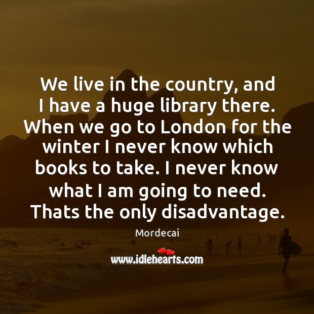 We live in the country, and I have a huge library there. Mordecai Picture Quote