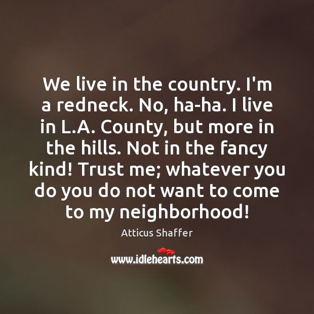 We live in the country. I’m a redneck. No, ha-ha. I live Atticus Shaffer Picture Quote