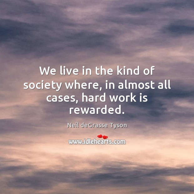 We live in the kind of society where, in almost all cases, hard work is rewarded. Neil deGrasse Tyson Picture Quote