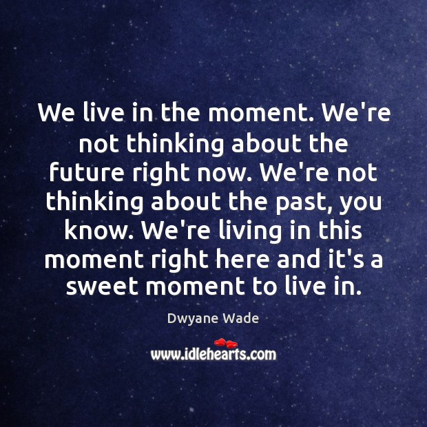 We live in the moment. We’re not thinking about the future right Dwyane Wade Picture Quote
