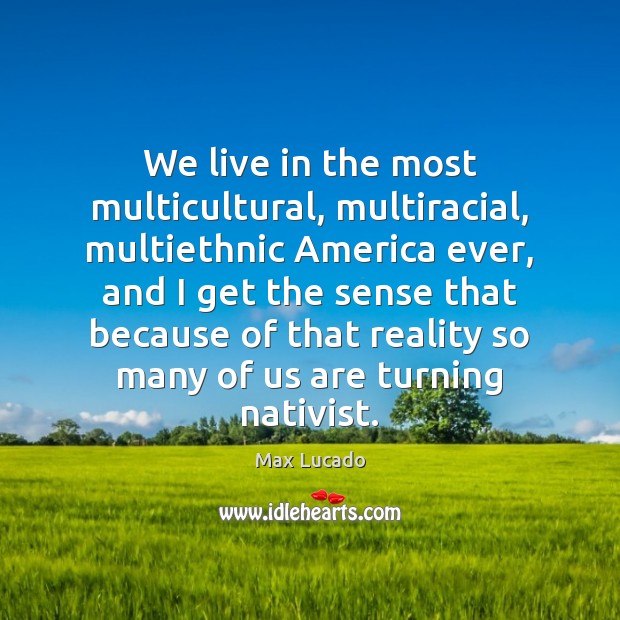 We live in the most multicultural, multiracial, multiethnic America ever, and I Max Lucado Picture Quote