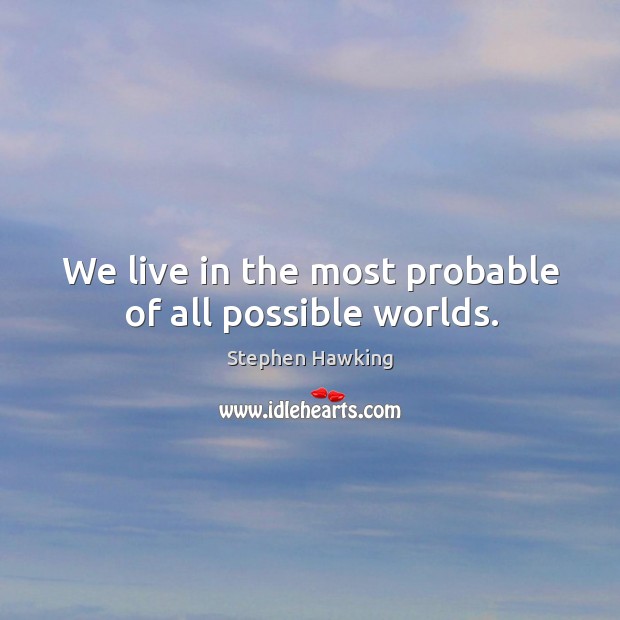 We live in the most probable of all possible worlds. Stephen Hawking Picture Quote
