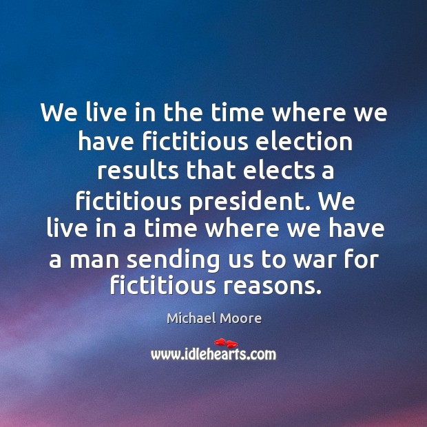 We live in the time where we have fictitious election results that elects a fictitious president. War Quotes Image