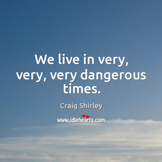 We live in very, very, very dangerous times. Craig Shirley Picture Quote