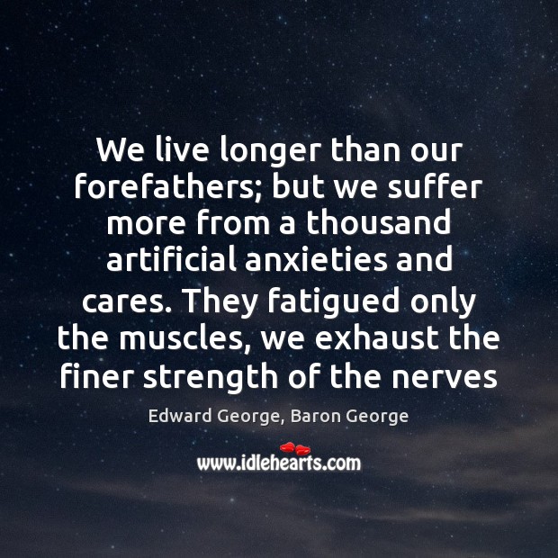 We live longer than our forefathers; but we suffer more from a Edward George, Baron George Picture Quote