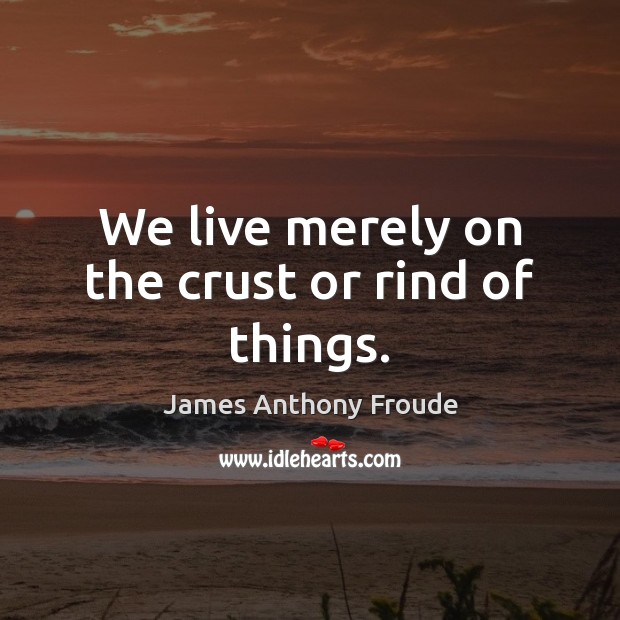 We live merely on the crust or rind of things. Image