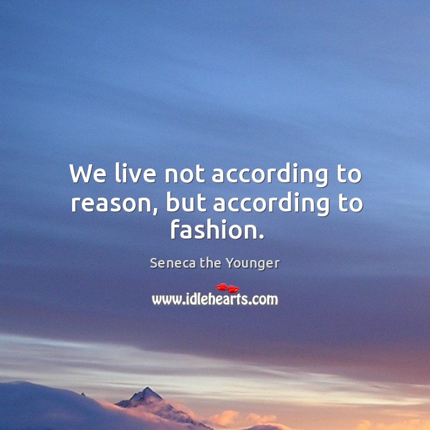 We live not according to reason, but according to fashion. Seneca the Younger Picture Quote