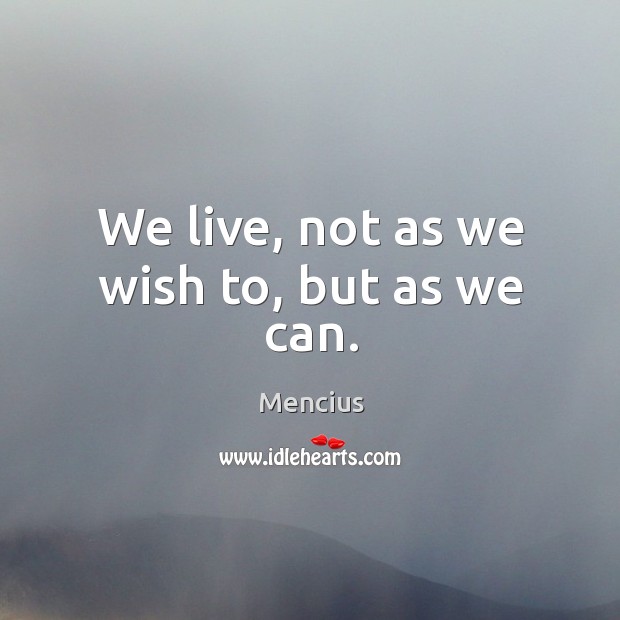 We live, not as we wish to, but as we can. Image