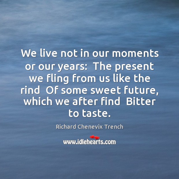 We live not in our moments or our years:  The present we Image