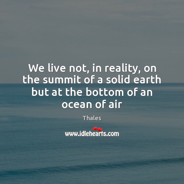 We live not, in reality, on the summit of a solid earth Thales Picture Quote