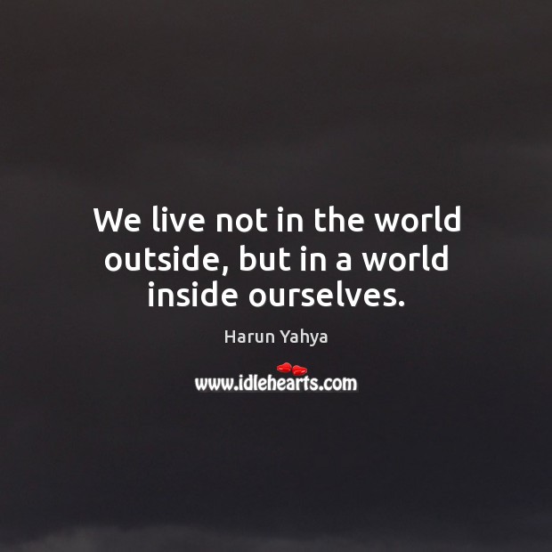 We live not in the world outside, but in a world inside ourselves. Harun Yahya Picture Quote