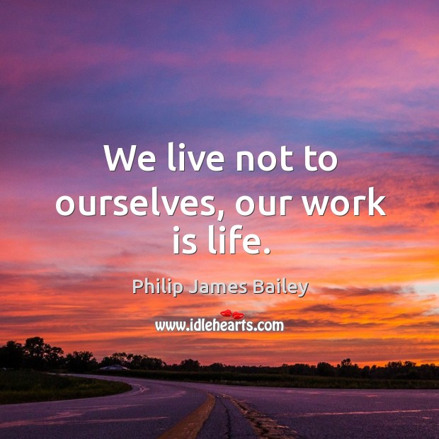 We live not to ourselves, our work is life. Image