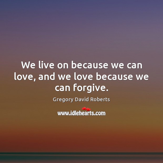 We live on because we can love, and we love because we can forgive. Image