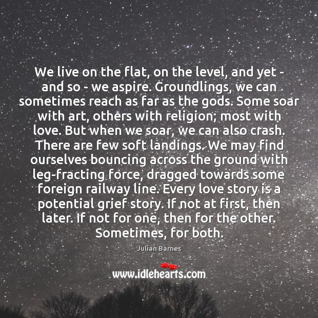 We live on the flat, on the level, and yet – and Julian Barnes Picture Quote