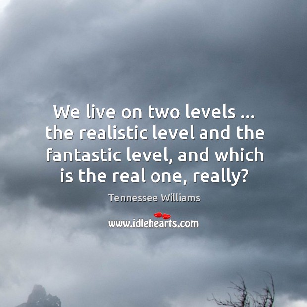 We live on two levels … the realistic level and the fantastic level, Tennessee Williams Picture Quote