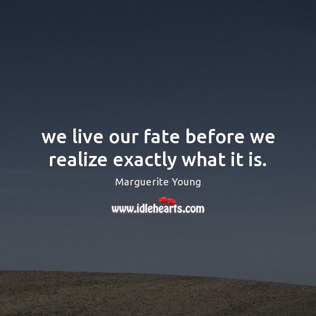We live our fate before we realize exactly what it is. Marguerite Young Picture Quote