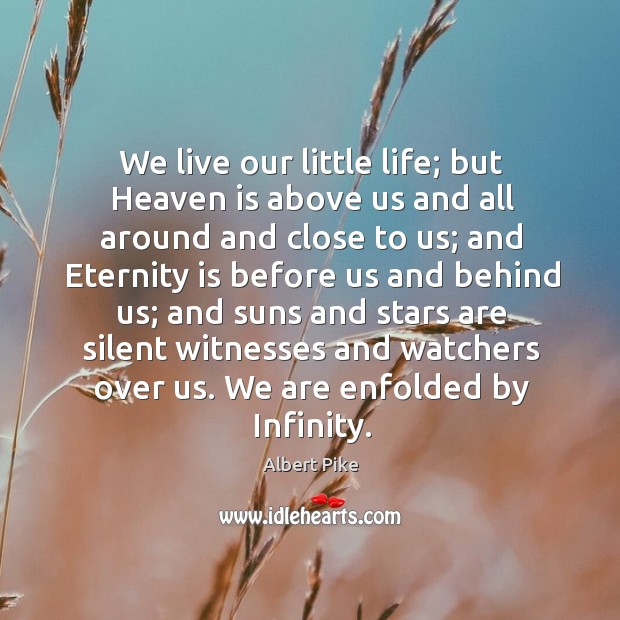 We live our little life; but Heaven is above us and all Albert Pike Picture Quote