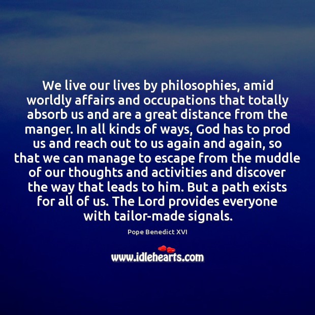 We live our lives by philosophies, amid worldly affairs and occupations that Pope Benedict XVI Picture Quote
