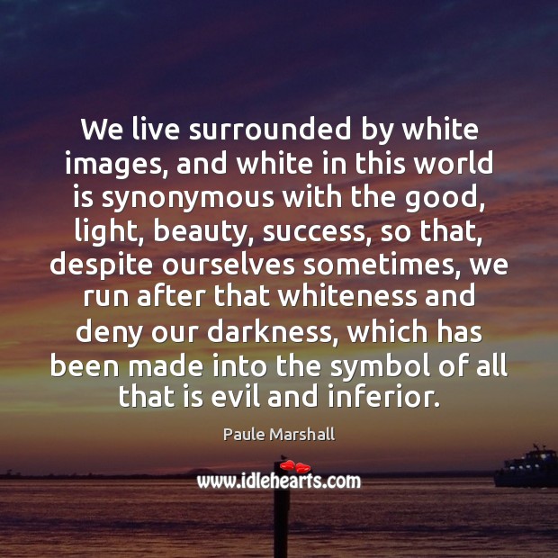 We live surrounded by white images, and white in this world is Paule Marshall Picture Quote