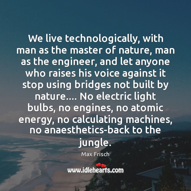 We live technologically, with man as the master of nature, man as Max Frisch Picture Quote