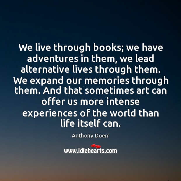 We live through books; we have adventures in them, we lead alternative Anthony Doerr Picture Quote