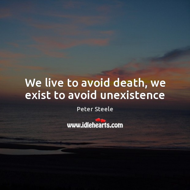 We live to avoid death, we exist to avoid unexistence Image