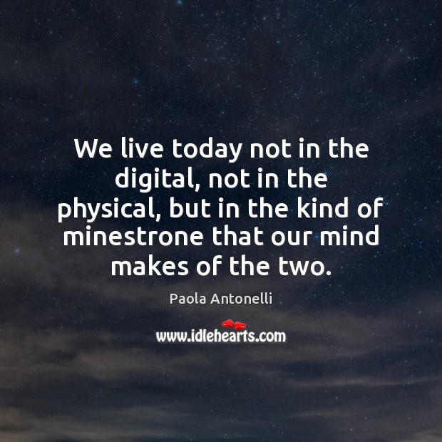 We live today not in the digital, not in the physical, but Paola Antonelli Picture Quote