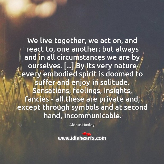 We live together, we act on, and react to, one another; but Aldous Huxley Picture Quote