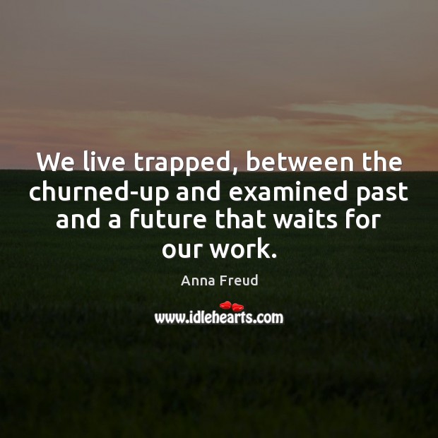 We live trapped, between the churned-up and examined past and a future Anna Freud Picture Quote