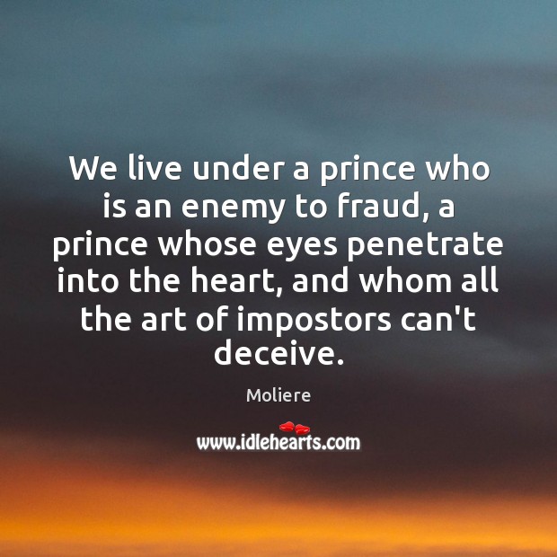 We live under a prince who is an enemy to fraud, a Moliere Picture Quote