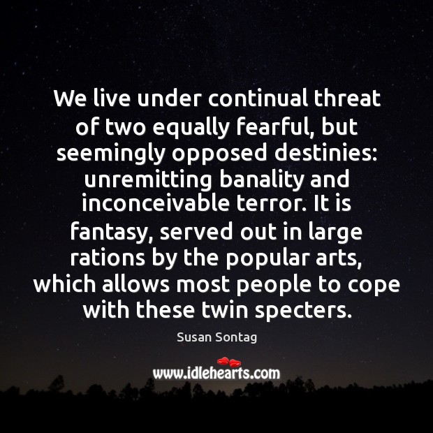 We live under continual threat of two equally fearful, but seemingly opposed 