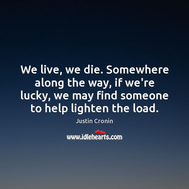 We live, we die. Somewhere along the way, if we’re lucky, we Help Quotes Image