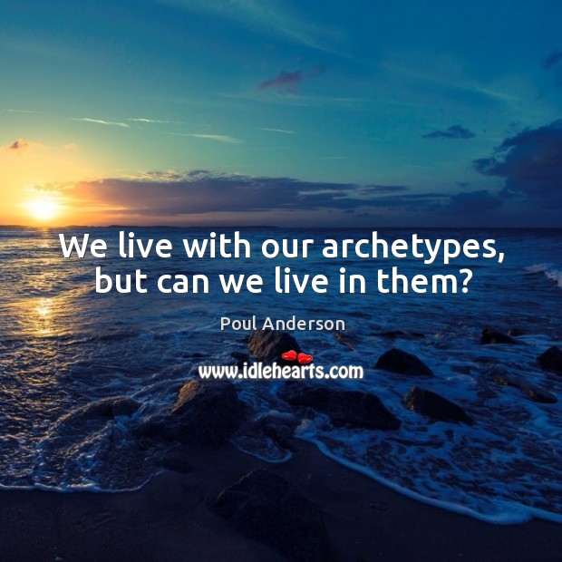 We live with our archetypes, but can we live in them? Poul Anderson Picture Quote