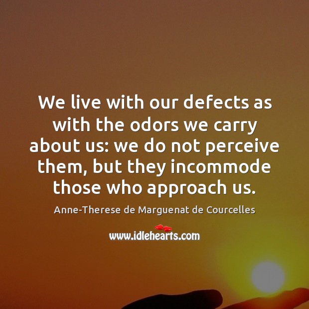 We live with our defects as with the odors we carry about Image