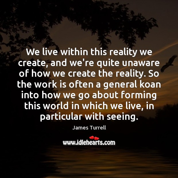 We live within this reality we create, and we’re quite unaware of James Turrell Picture Quote